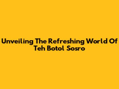 Unveiling The Refreshing World Of Teh Botol Sosro