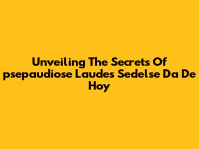 Unveiling The Secrets Of 'psepaudiose Laudes Sedelse Da De Hoy'