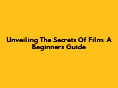 Unveiling The Secrets Of Film: A Beginner's Guide