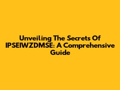 Unveiling The Secrets Of IPSEIWZDMSE: A Comprehensive Guide