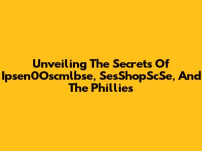 Unveiling The Secrets Of Ipsen0Oscmlbse, SesShopScSe, And The Phillies