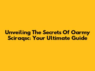 Unveiling The Secrets Of Oarmy Sciraqsc: Your Ultimate Guide