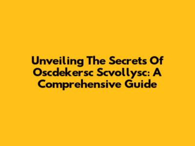 Unveiling The Secrets Of Oscdekersc Scvollysc: A Comprehensive Guide
