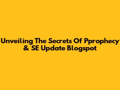 Unveiling The Secrets Of Pprophecy & SE Update Blogspot