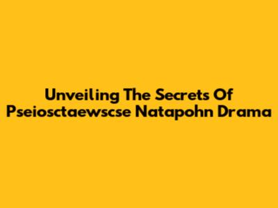 Unveiling The Secrets Of Pseiosctaewscse Natapohn Drama