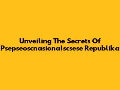 Unveiling The Secrets Of Psepseoscnasionalscsese Republika