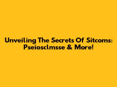 Unveiling The Secrets Of Sitcoms: Pseiosclmsse & More!