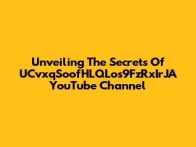Unveiling The Secrets Of UCvxqSoofHLQLos9FzRxIrJA YouTube Channel