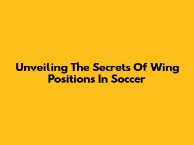 Unveiling The Secrets Of Wing Positions In Soccer