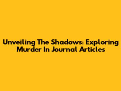 Unveiling The Shadows: Exploring Murder In Journal Articles