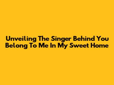 Unveiling The Singer Behind "You Belong To Me" In My Sweet Home