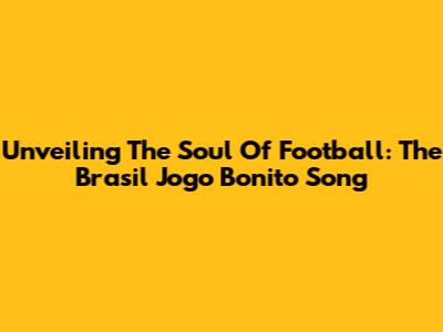 Unveiling The Soul Of Football: The 'Brasil Jogo Bonito' Song