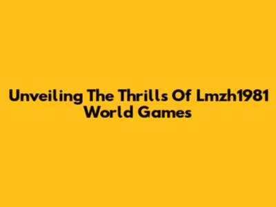 Unveiling The Thrills Of Lmzh1981 World Games