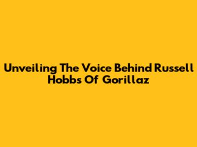 Unveiling The Voice Behind Russell Hobbs Of Gorillaz