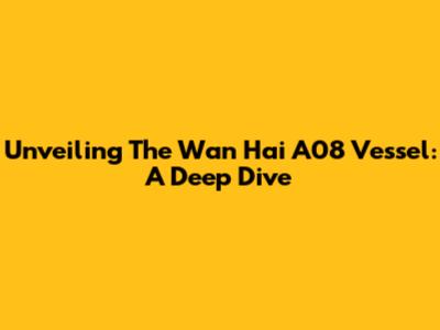 Unveiling The Wan Hai A08 Vessel: A Deep Dive
