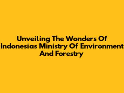 Unveiling The Wonders Of Indonesia's Ministry Of Environment And Forestry