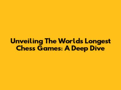 Unveiling The World's Longest Chess Games: A Deep Dive