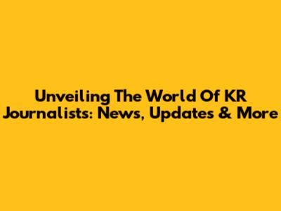Unveiling The World Of KR Journalists: News, Updates & More