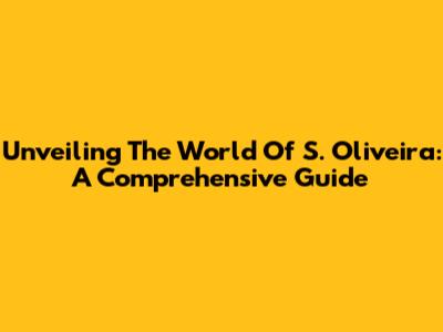 Unveiling The World Of S. Oliveira: A Comprehensive Guide