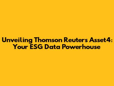 Unveiling Thomson Reuters Asset4: Your ESG Data Powerhouse