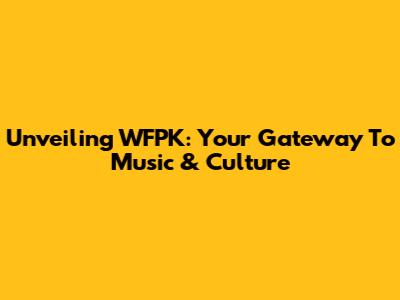Unveiling WFPK: Your Gateway To Music & Culture