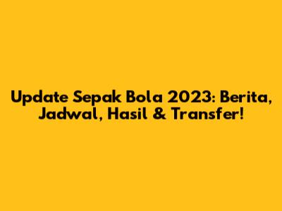 Update Sepak Bola 2023: Berita, Jadwal, Hasil & Transfer!