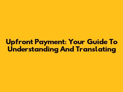 Upfront Payment: Your Guide To Understanding And Translating