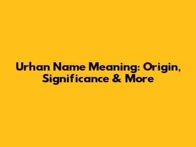 Urhan Name Meaning: Origin, Significance & More