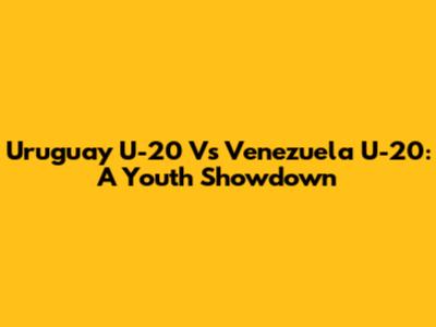 Uruguay U-20 Vs Venezuela U-20: A Youth Showdown
