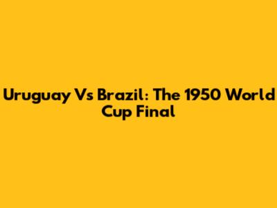 Uruguay Vs Brazil: The 1950 World Cup Final