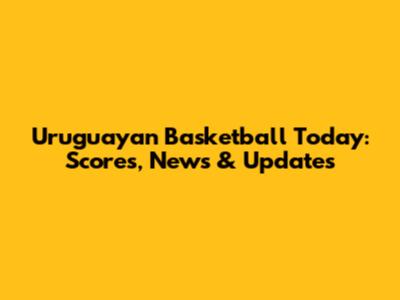 Uruguayan Basketball Today: Scores, News & Updates