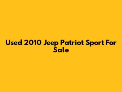 Used 2010 Jeep Patriot Sport For Sale