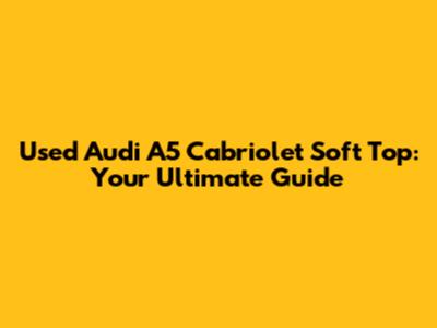 Used Audi A5 Cabriolet Soft Top: Your Ultimate Guide