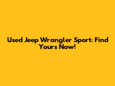 Used Jeep Wrangler Sport: Find Yours Now!