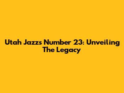 Utah Jazz's Number 23: Unveiling The Legacy