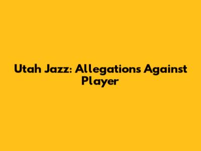 Utah Jazz: Allegations Against Player
