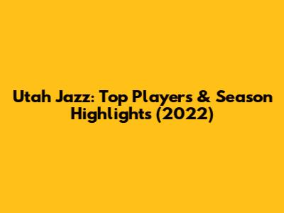 Utah Jazz: Top Players & Season Highlights (2022)