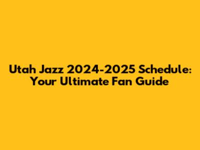 Utah Jazz 2024-2025 Schedule: Your Ultimate Fan Guide