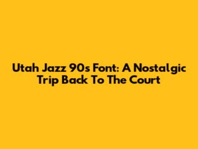 Utah Jazz 90s Font: A Nostalgic Trip Back To The Court