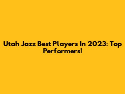 Utah Jazz Best Players In 2023: Top Performers!