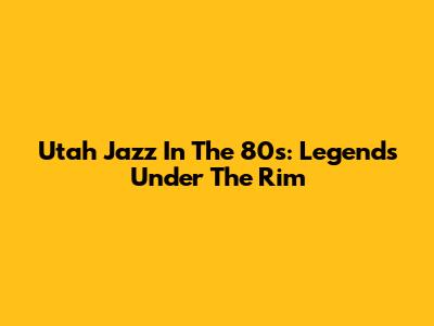 Utah Jazz In The 80s: Legends Under The Rim