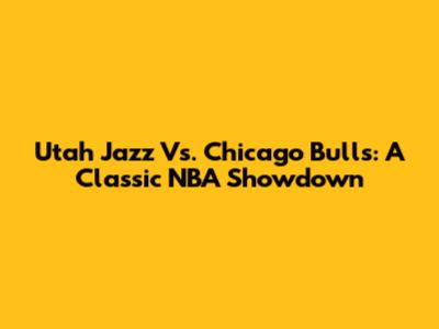 Utah Jazz Vs. Chicago Bulls: A Classic NBA Showdown