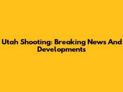 Utah Shooting: Breaking News And Developments
