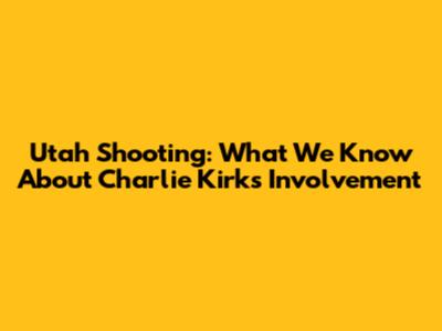 Utah Shooting: What We Know About Charlie Kirk's Involvement