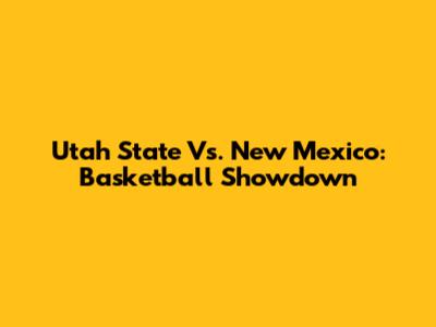 Utah State Vs. New Mexico: Basketball Showdown