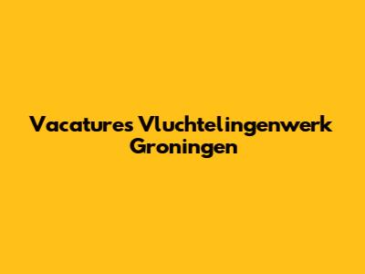 Vacatures Vluchtelingenwerk Groningen