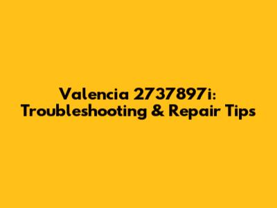 Valencia 2737897i: Troubleshooting & Repair Tips