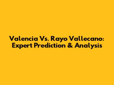 Valencia Vs. Rayo Vallecano: Expert Prediction & Analysis