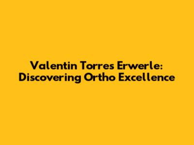 Valentin Torres Erwerle: Discovering Ortho Excellence