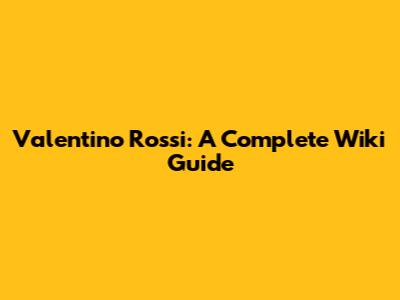 Valentino Rossi: A Complete Wiki Guide